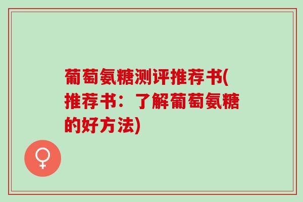 葡萄氨糖测评推荐书(推荐书：了解葡萄氨糖的好方法)