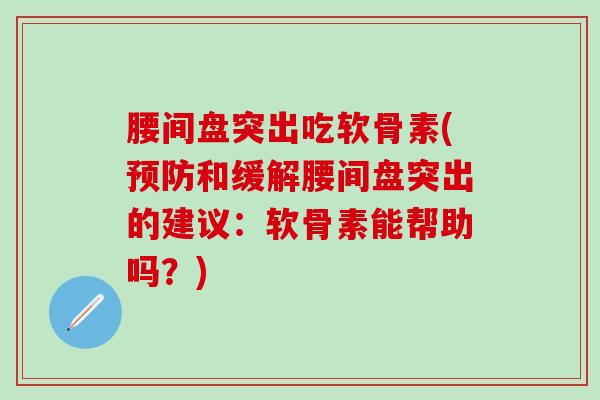 腰间盘突出吃软骨素(和缓解腰间盘突出的建议：软骨素能帮助吗？)