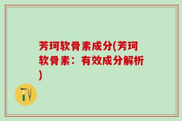 芳珂软骨素成分(芳珂软骨素：有效成分解析)