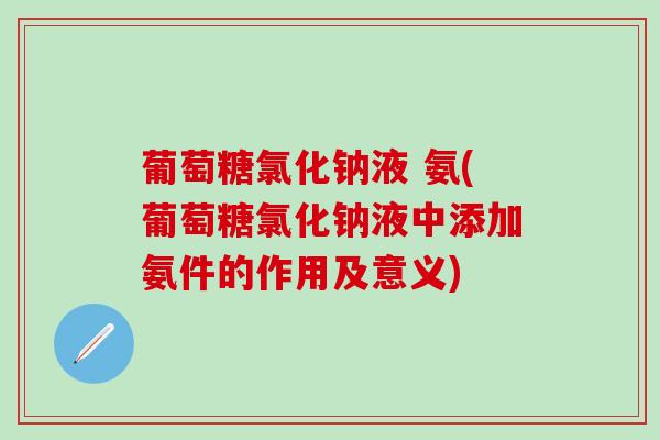 葡萄糖氯化钠液 氨(葡萄糖氯化钠液中添加氨件的作用及意义)