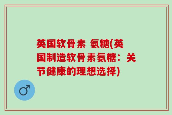 英国软骨素 氨糖(英国制造软骨素氨糖:关节健康的理想选择) 英国软骨素 氨糖(英国制造软骨素氨糖:关节健康的理想选择)