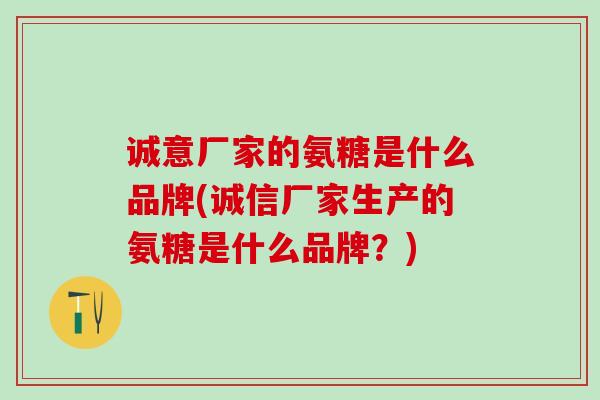 诚意厂家的氨糖是什么品牌(诚信厂家生产的氨糖是什么品牌？)