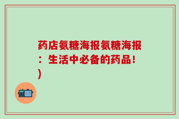 药店氨糖海报氨糖海报：生活中必备的药品！)