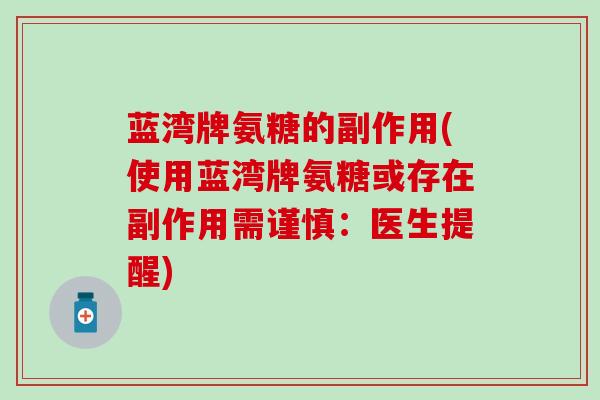蓝湾牌氨糖的副作用(使用蓝湾牌氨糖或存在副作用需谨慎：医生提醒)