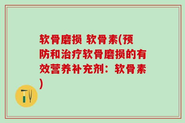 软骨磨损 软骨素(预防和治疗软骨磨损的有效营养补充剂：软骨素)