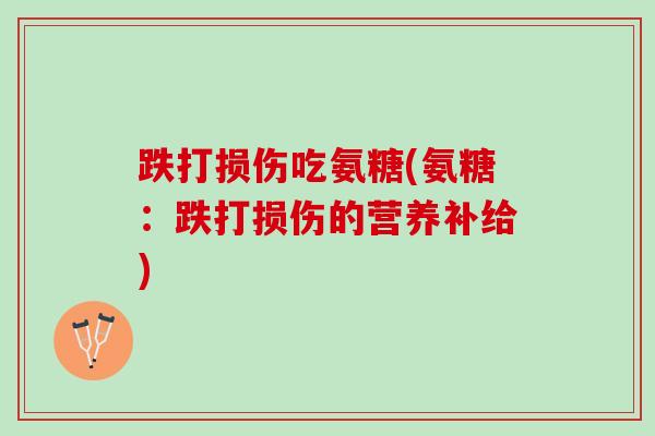 跌打损伤吃氨糖(氨糖：跌打损伤的营养补给)
