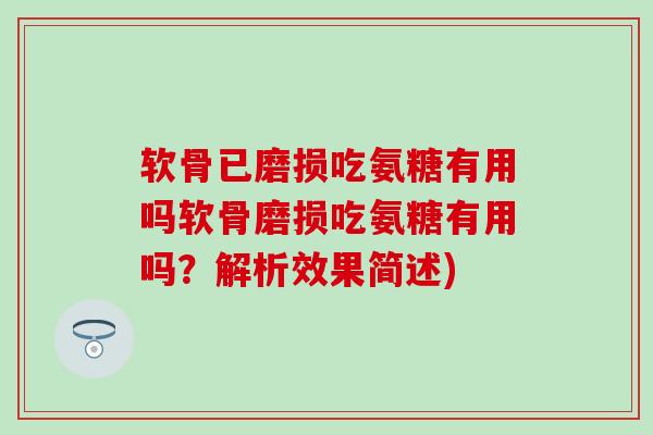 软骨已磨损吃氨糖有用吗软骨磨损吃氨糖有用吗？解析效果简述)