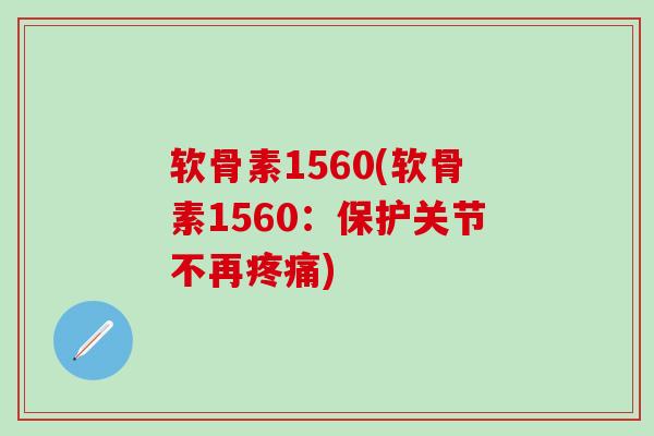 软骨素1560(软骨素1560：保护关节不再疼痛)