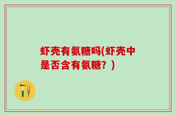 虾壳有氨糖吗(虾壳中是否含有氨糖？)