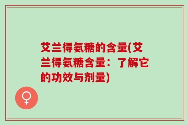 艾兰得氨糖的含量(艾兰得氨糖含量：了解它的功效与剂量)