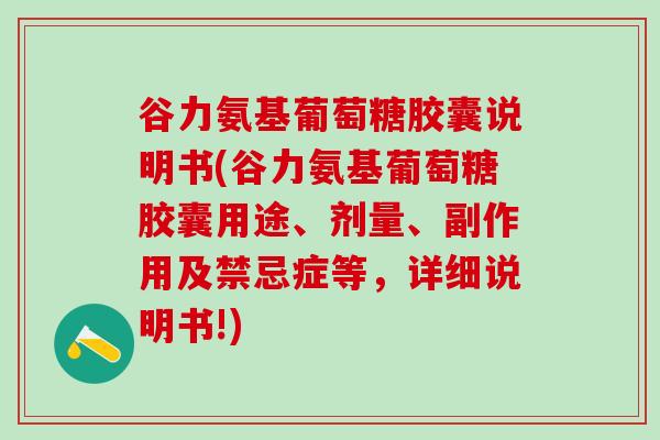 谷力氨基葡萄糖胶囊说明书(谷力氨基葡萄糖胶囊用途、剂量、副作用及禁忌症等，详细说明书!)