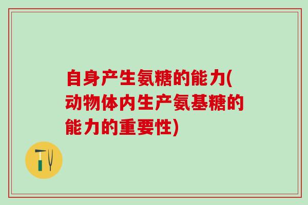 自身产生氨糖的能力(动物体内生产氨基糖的能力的重要性)