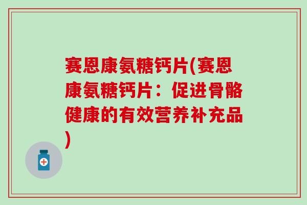赛恩康氨糖钙片(赛恩康氨糖钙片：促进骨骼健康的有效营养补充品)