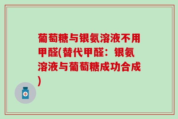 葡萄糖与银氨溶液不用甲醛(替代甲醛:银氨溶液与葡萄糖成功合成) 葡萄糖与银氨溶液不用甲醛(替代甲醛:银氨溶液与葡萄糖成功合成)