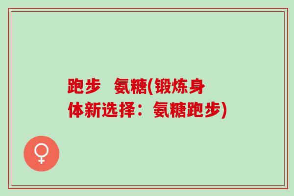 跑步  氨糖(锻炼身体新选择：氨糖跑步)