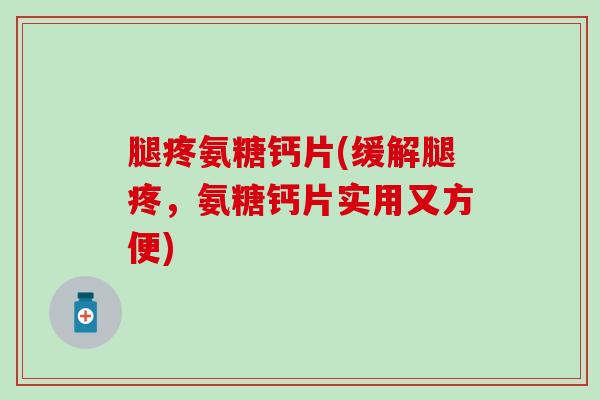 腿疼氨糖钙片(缓解腿疼，氨糖钙片实用又方便)