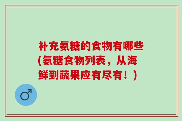 补充氨糖的食物有哪些(氨糖食物列表，从海鲜到蔬果应有尽有！)