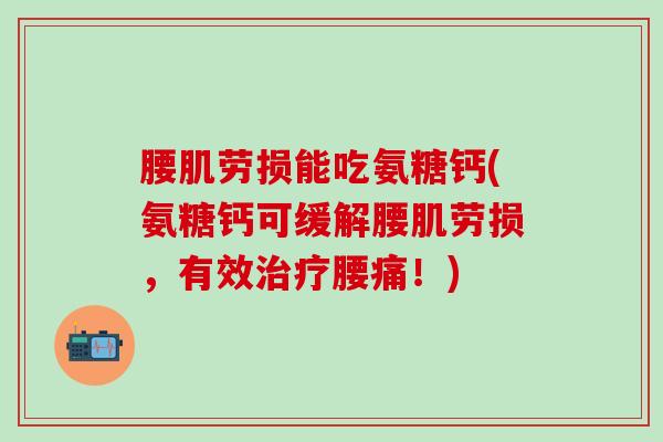 腰肌劳损能吃氨糖钙(氨糖钙可缓解腰肌劳损，有效治疗腰痛！)