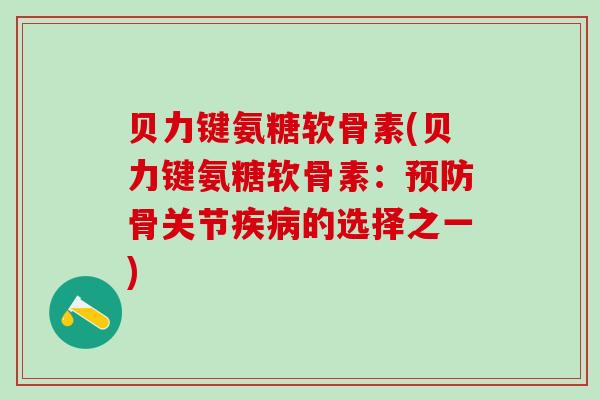 贝力键氨糖软骨素(贝力键氨糖软骨素：预防骨关节疾病的选择之一)