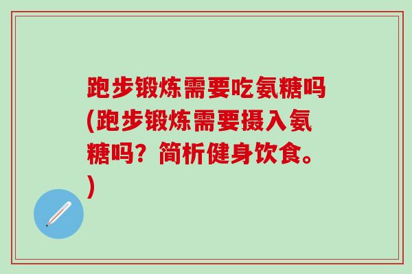 跑步锻炼需要吃氨糖吗(跑步锻炼需要摄入氨糖吗？简析健身饮食。)