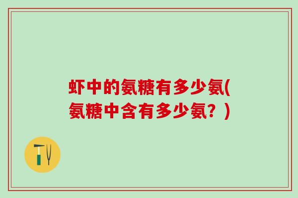 虾中的氨糖有多少氨(氨糖中含有多少氨？)