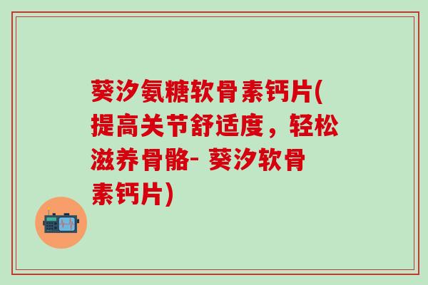 葵汐氨糖软骨素钙片(提高关节舒适度，轻松滋养骨骼- 葵汐软骨素钙片)