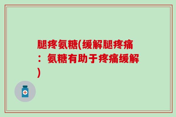 腿疼氨糖(缓解腿：氨糖有助于缓解)