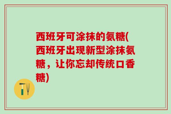 西班牙可涂抹的氨糖(西班牙出现新型涂抹氨糖，让你忘却传统口香糖)