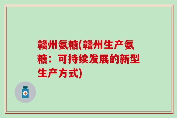 赣州氨糖(赣州生产氨糖：可持续发展的新型生产方式)