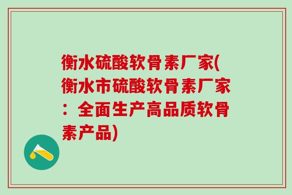 衡水硫酸软骨素厂家(衡水市硫酸软骨素厂家：全面生产高品质软骨素产品)
