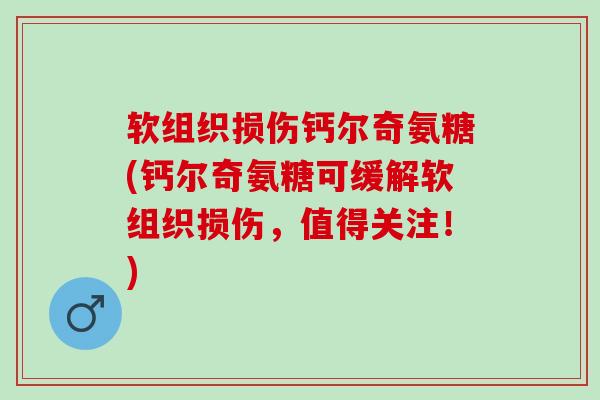 软组织损伤钙尔奇氨糖(钙尔奇氨糖可缓解软组织损伤,值得关注!) 软组织损伤钙尔奇氨糖(钙尔奇氨糖可缓解软组织损伤,值得关注!)