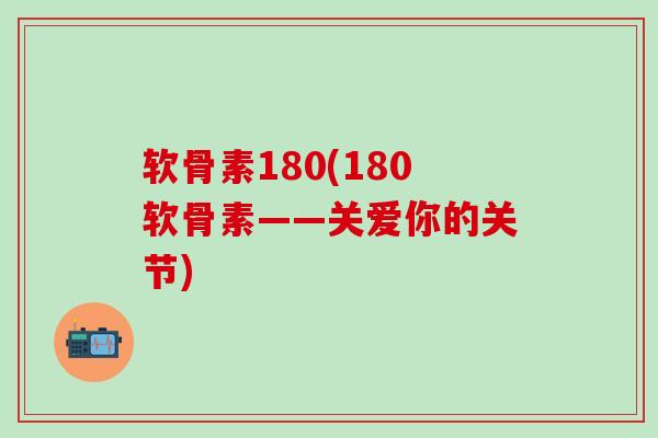 软骨素180(180软骨素——关爱你的关节)
