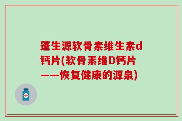 蓬生源软骨素维生素d钙片(软骨素维D钙片——恢复健康的源泉) 蓬生源软骨素维生素d钙片(软骨素维D钙片——恢复健康的源泉)