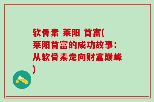 软骨素 莱阳 首富(莱阳首富的成功故事：从软骨素走向财富巅峰)