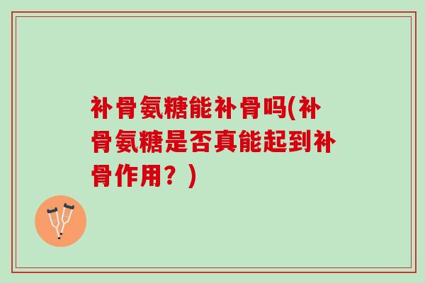 补骨氨糖能补骨吗(补骨氨糖是否真能起到补骨作用？)