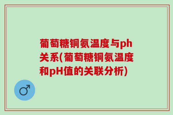 葡萄糖铜氨温度与ph关系(葡萄糖铜氨温度和pH值的关联分析)