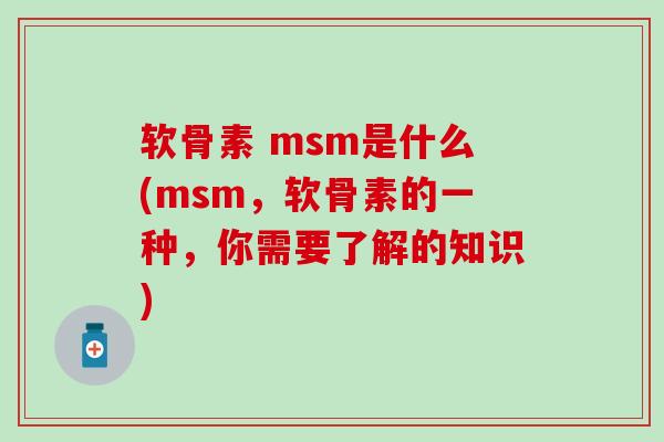 软骨素 msm是什么(msm，软骨素的一种，你需要了解的知识)