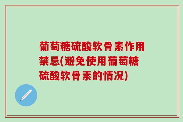 葡萄糖硫酸软骨素作用禁忌(避免使用葡萄糖硫酸软骨素的情况)