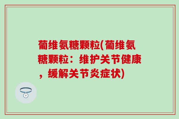 葡维氨糖颗粒(葡维氨糖颗粒：维护关节健康，缓解关节炎症状)