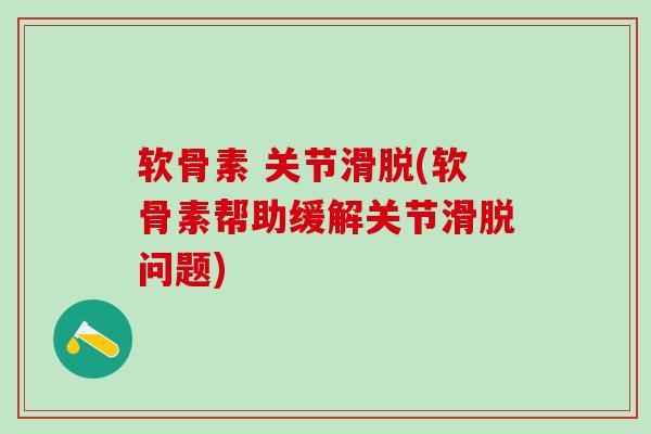 软骨素 关节滑脱(软骨素帮助缓解关节滑脱问题)