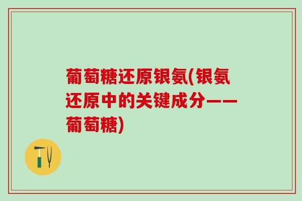 葡萄糖还原银氨(银氨还原中的关键成分——葡萄糖)