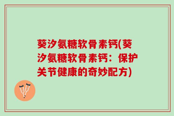 葵汐氨糖软骨素钙(葵汐氨糖软骨素钙：保护关节健康的奇妙配方)