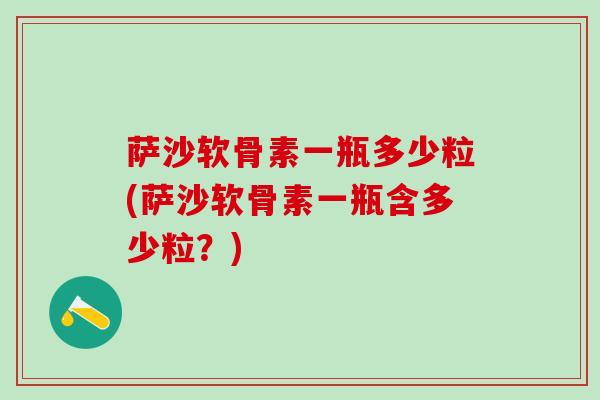 萨沙软骨素一瓶多少粒(萨沙软骨素一瓶含多少粒?) 萨沙软骨素一瓶多少粒(萨沙软骨素一瓶含多少粒?)