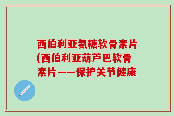 西伯利亚氨糖软骨素片(西伯利亚葫芦巴软骨素片——保护关节健康