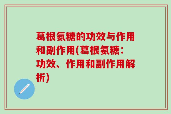 葛根氨糖的功效与作用和副作用(葛根氨糖：功效、作用和副作用解析)