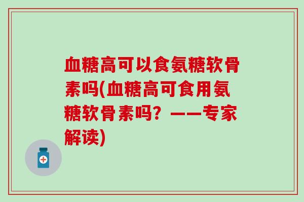 高可以食氨糖软骨素吗(高可食用氨糖软骨素吗？——专家解读)