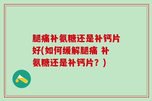 腿痛补氨糖还是补钙片好(如何缓解腿痛 补氨糖还是补钙片？)