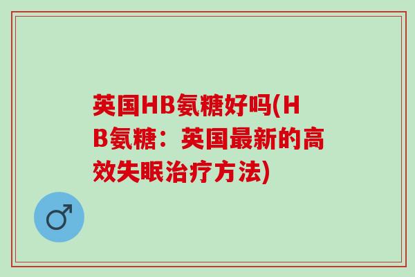 英国HB氨糖好吗(HB氨糖：英国最新的高效失眠治疗方法)