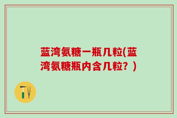 蓝湾氨糖一瓶几粒(蓝湾氨糖瓶内含几粒？)