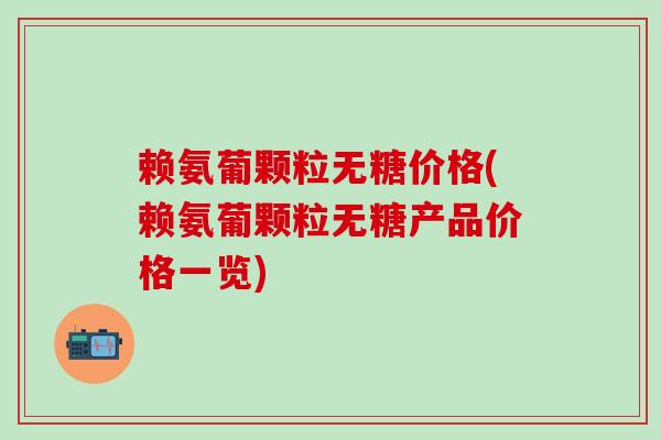 赖氨葡颗粒无糖价格(赖氨葡颗粒无糖产品价格一览)
